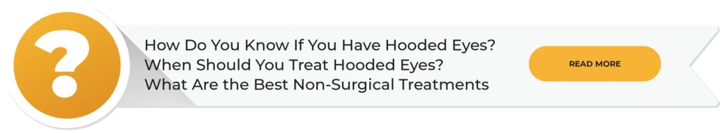 How do you know if you have hooded eyes? When should you treat hooded eyes? What are the best non-surgical treatments? Click to read more.