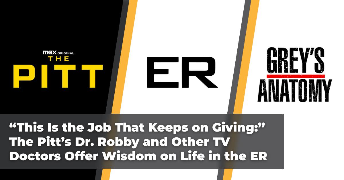 “This Is the Job That Keeps on Giving:” The Pitt’s Dr. Robby and Other TV Doctors Offer Wisdom on Life in the ER 