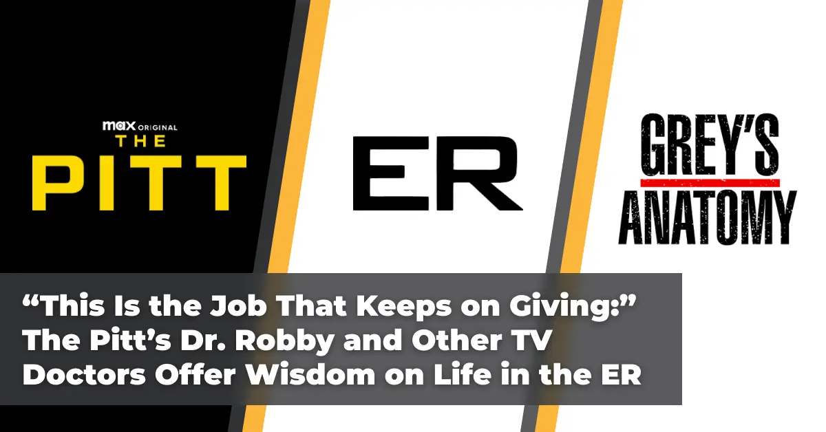 “This Is the Job That Keeps on Giving:” The Pitt’s Dr. Robby and Other TV Doctors Offer Wisdom on Life in the ER 